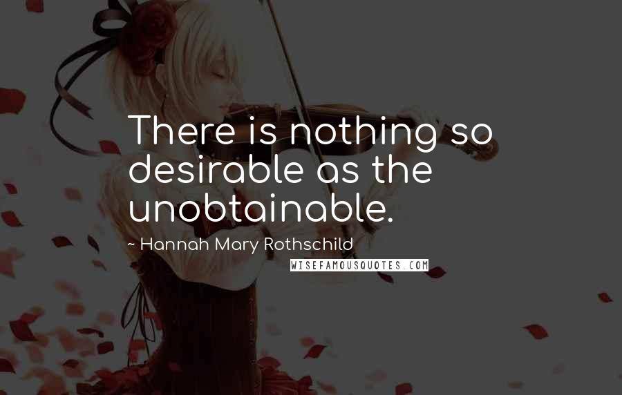 Hannah Mary Rothschild Quotes: There is nothing so desirable as the unobtainable.