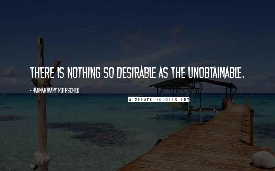 Hannah Mary Rothschild Quotes: There is nothing so desirable as the unobtainable.