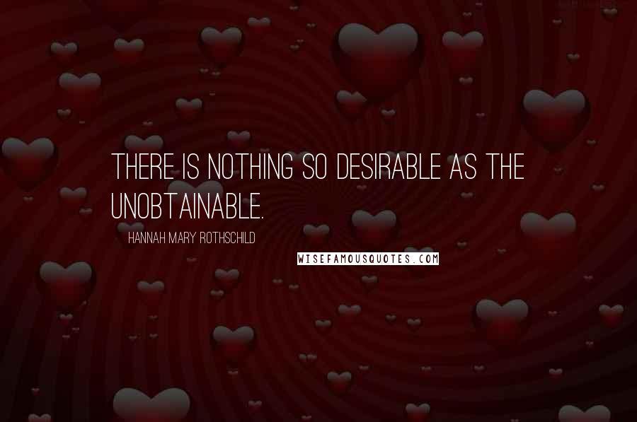 Hannah Mary Rothschild Quotes: There is nothing so desirable as the unobtainable.