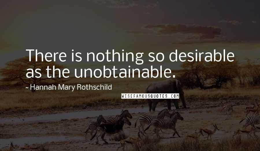 Hannah Mary Rothschild Quotes: There is nothing so desirable as the unobtainable.