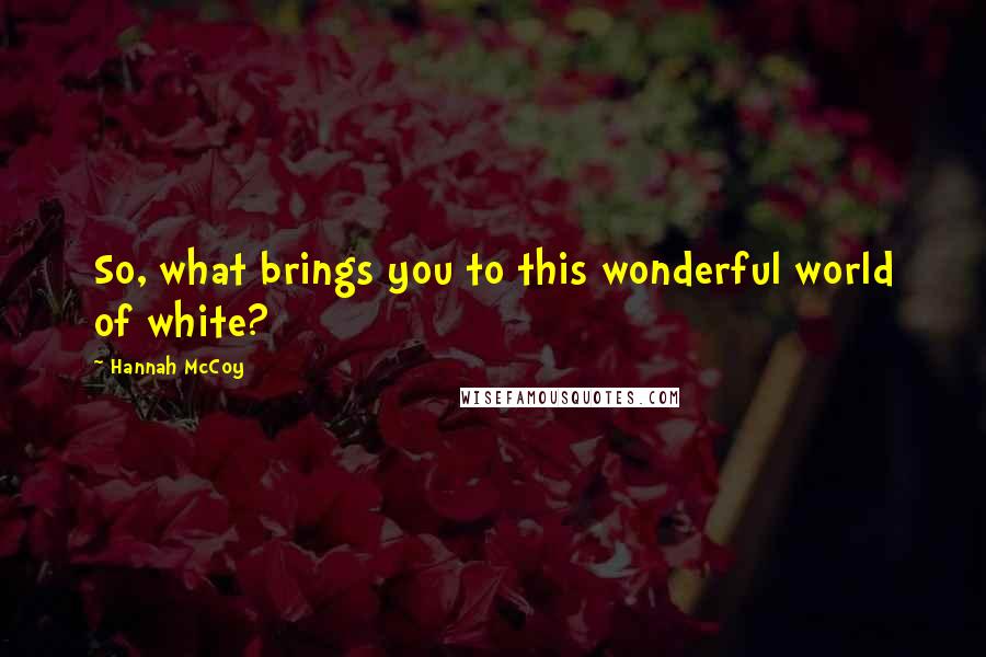 Hannah McCoy Quotes: So, what brings you to this wonderful world of white?