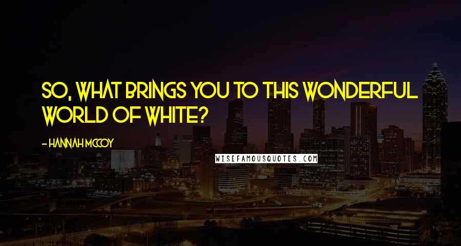 Hannah McCoy Quotes: So, what brings you to this wonderful world of white?