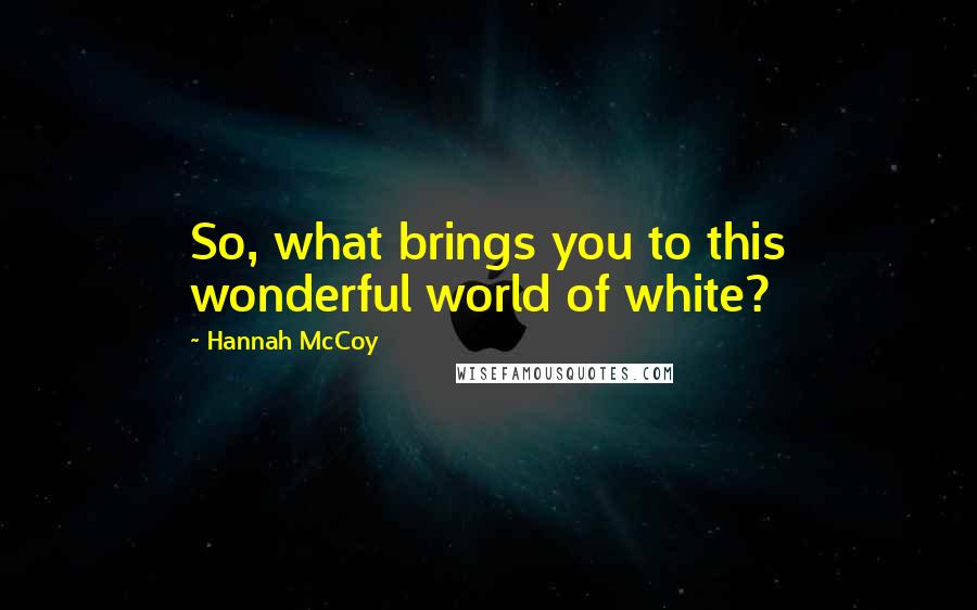 Hannah McCoy Quotes: So, what brings you to this wonderful world of white?