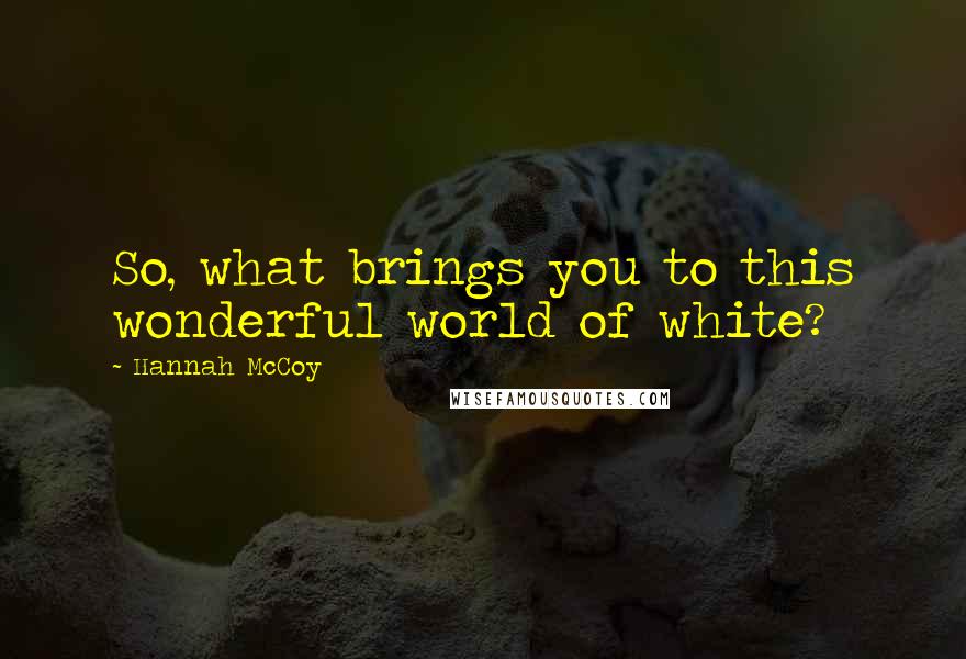 Hannah McCoy Quotes: So, what brings you to this wonderful world of white?