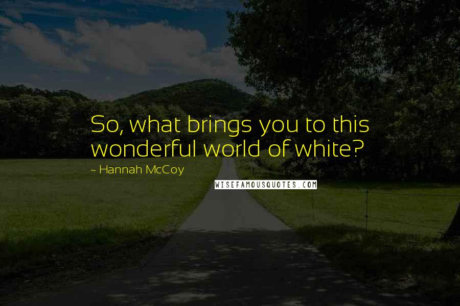 Hannah McCoy Quotes: So, what brings you to this wonderful world of white?