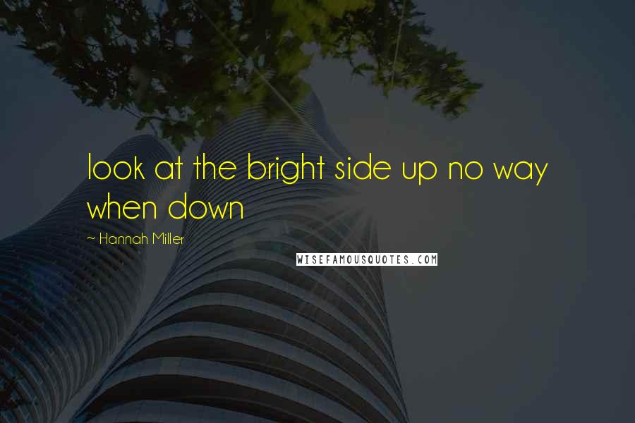 Hannah Miller Quotes: look at the bright side up no way when down