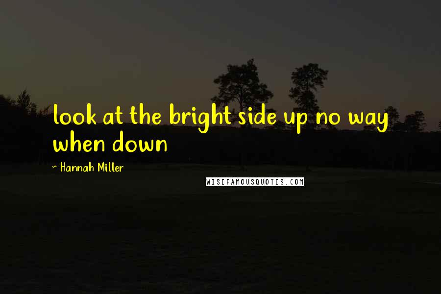 Hannah Miller Quotes: look at the bright side up no way when down