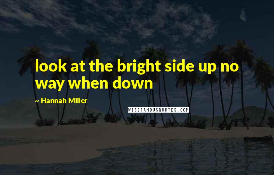 Hannah Miller Quotes: look at the bright side up no way when down