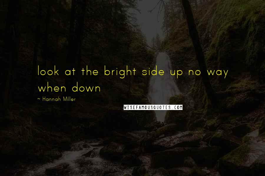 Hannah Miller Quotes: look at the bright side up no way when down