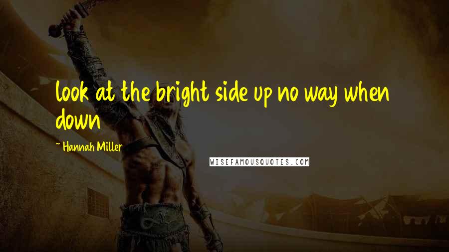 Hannah Miller Quotes: look at the bright side up no way when down