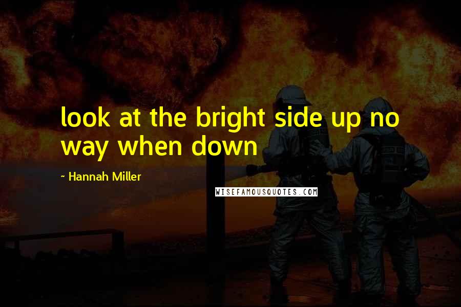 Hannah Miller Quotes: look at the bright side up no way when down