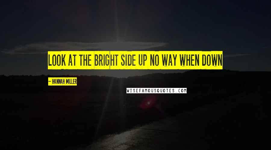 Hannah Miller Quotes: look at the bright side up no way when down