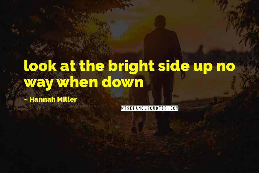 Hannah Miller Quotes: look at the bright side up no way when down