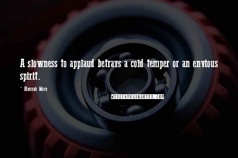 Hannah More Quotes: A slowness to applaud betrays a cold temper or an envious spirit.