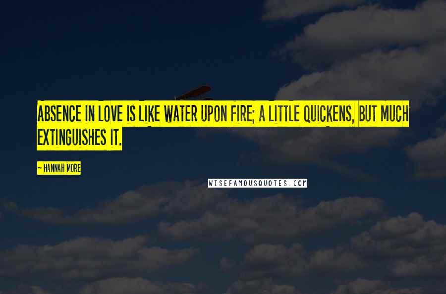 Hannah More Quotes: Absence in love is like water upon fire; a little quickens, but much extinguishes it.