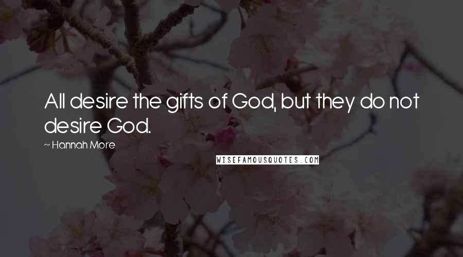 Hannah More Quotes: All desire the gifts of God, but they do not desire God.