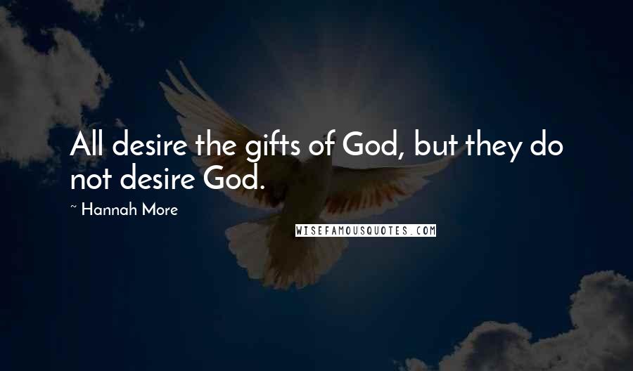 Hannah More Quotes: All desire the gifts of God, but they do not desire God.