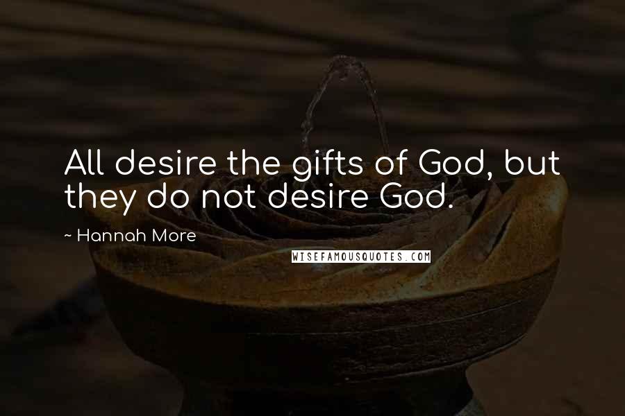 Hannah More Quotes: All desire the gifts of God, but they do not desire God.