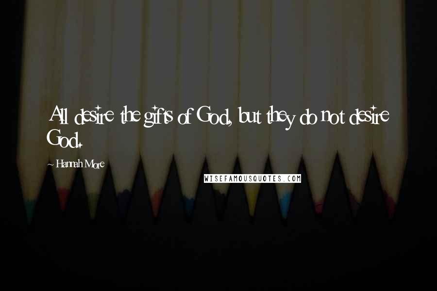 Hannah More Quotes: All desire the gifts of God, but they do not desire God.