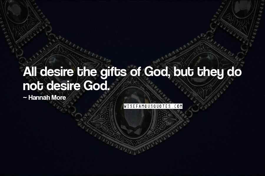 Hannah More Quotes: All desire the gifts of God, but they do not desire God.