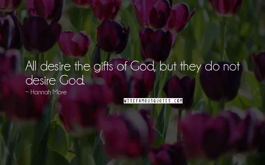 Hannah More Quotes: All desire the gifts of God, but they do not desire God.