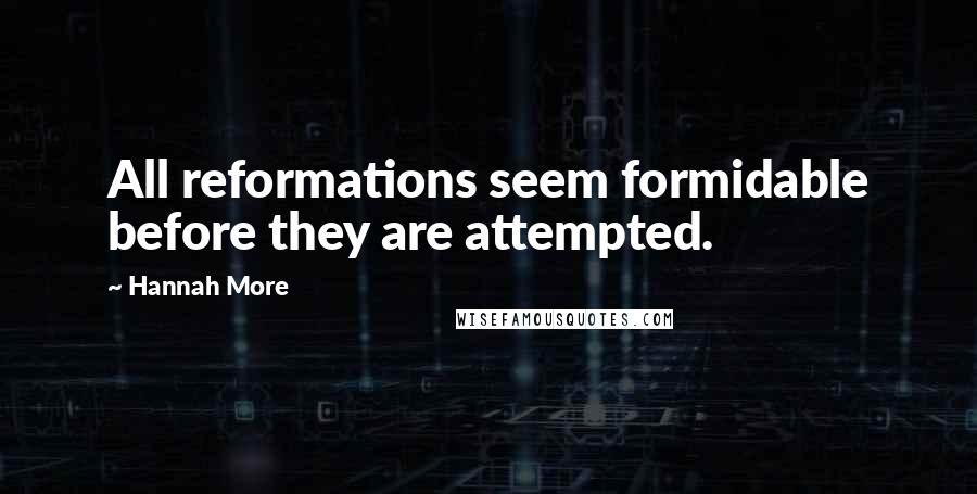 Hannah More Quotes: All reformations seem formidable before they are attempted.