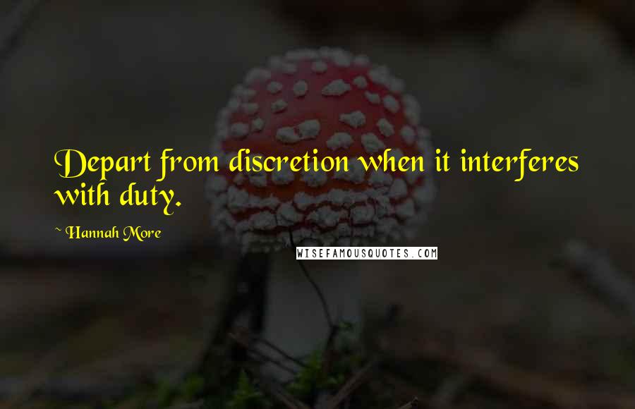 Hannah More Quotes: Depart from discretion when it interferes with duty.