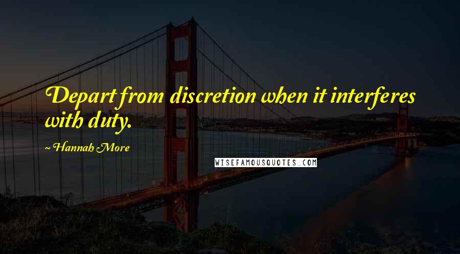 Hannah More Quotes: Depart from discretion when it interferes with duty.