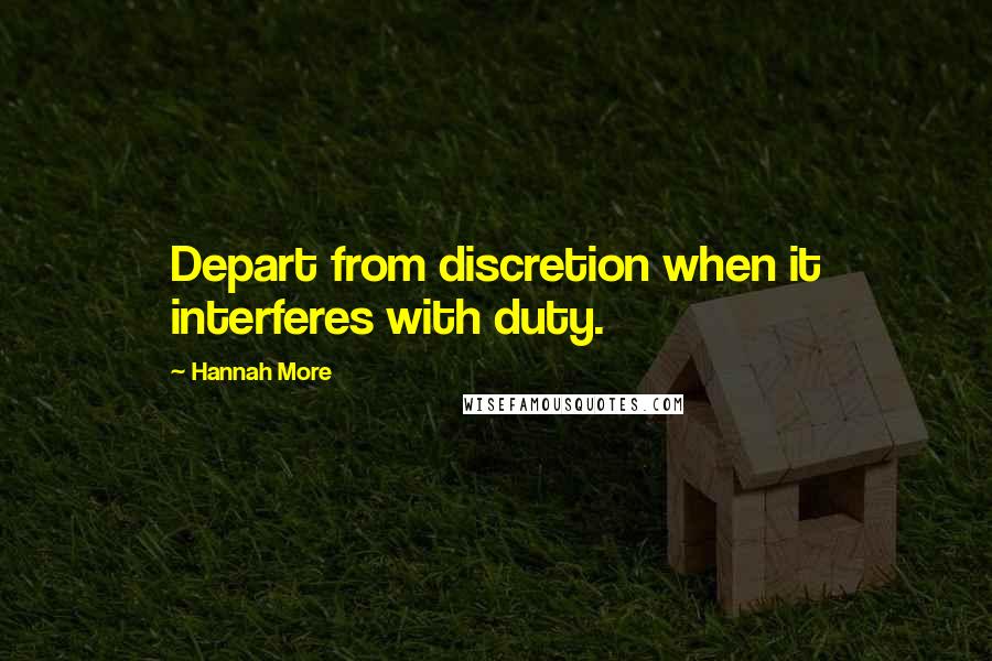 Hannah More Quotes: Depart from discretion when it interferes with duty.