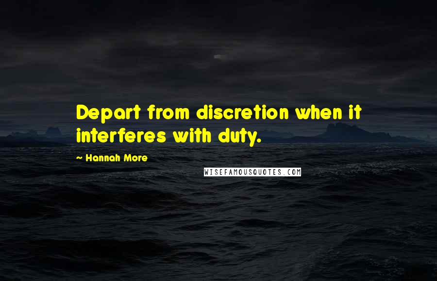 Hannah More Quotes: Depart from discretion when it interferes with duty.