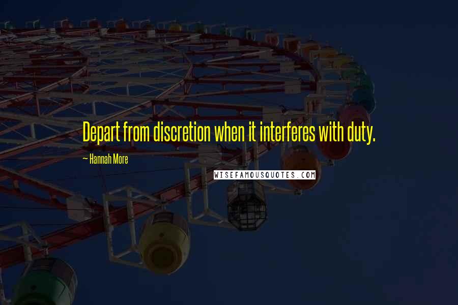 Hannah More Quotes: Depart from discretion when it interferes with duty.