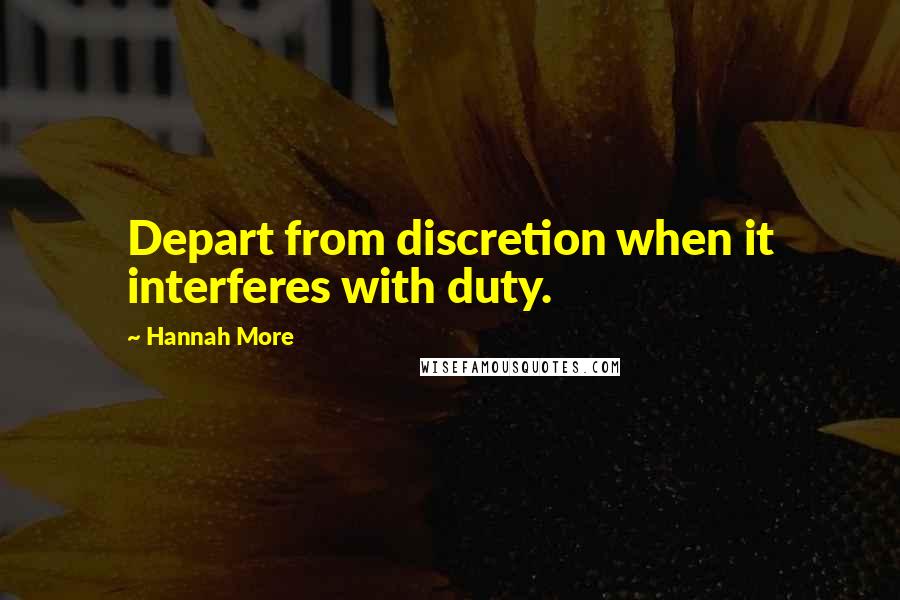 Hannah More Quotes: Depart from discretion when it interferes with duty.