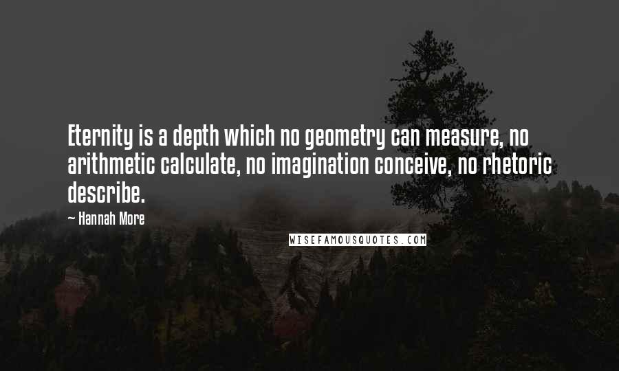 Hannah More Quotes: Eternity is a depth which no geometry can measure, no arithmetic calculate, no imagination conceive, no rhetoric describe.