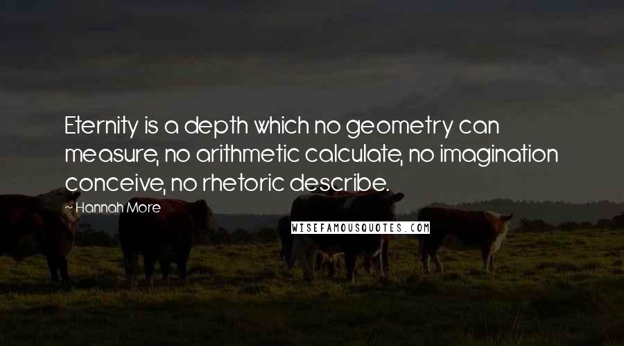 Hannah More Quotes: Eternity is a depth which no geometry can measure, no arithmetic calculate, no imagination conceive, no rhetoric describe.