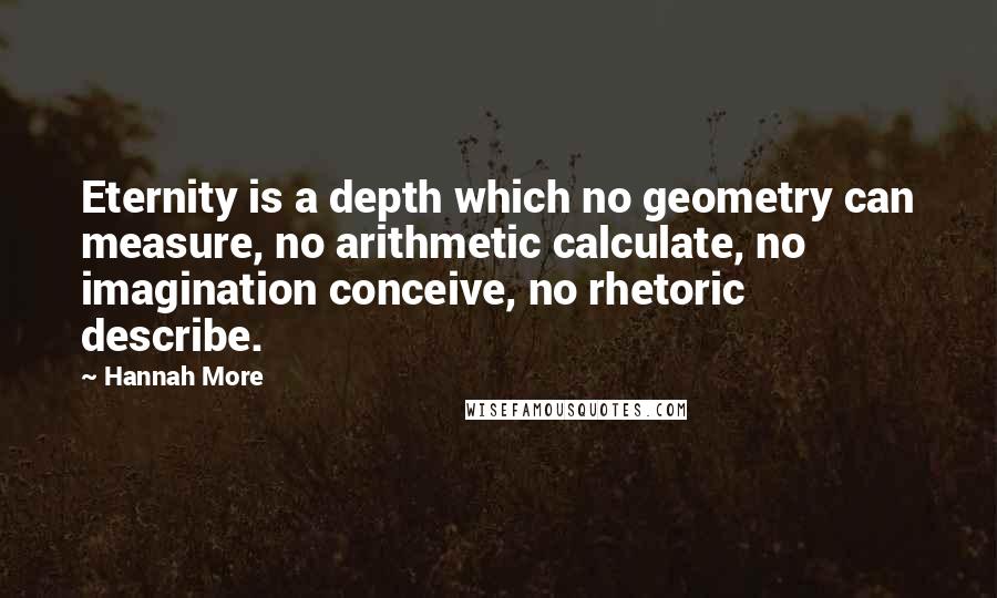 Hannah More Quotes: Eternity is a depth which no geometry can measure, no arithmetic calculate, no imagination conceive, no rhetoric describe.