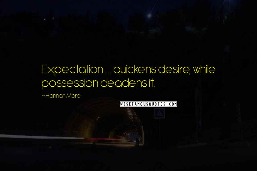 Hannah More Quotes: Expectation ... quickens desire, while possession deadens it.