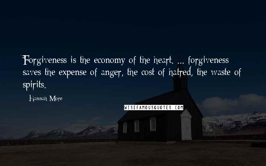 Hannah More Quotes: Forgiveness is the economy of the heart. ... forgiveness saves the expense of anger, the cost of hatred, the waste of spirits.