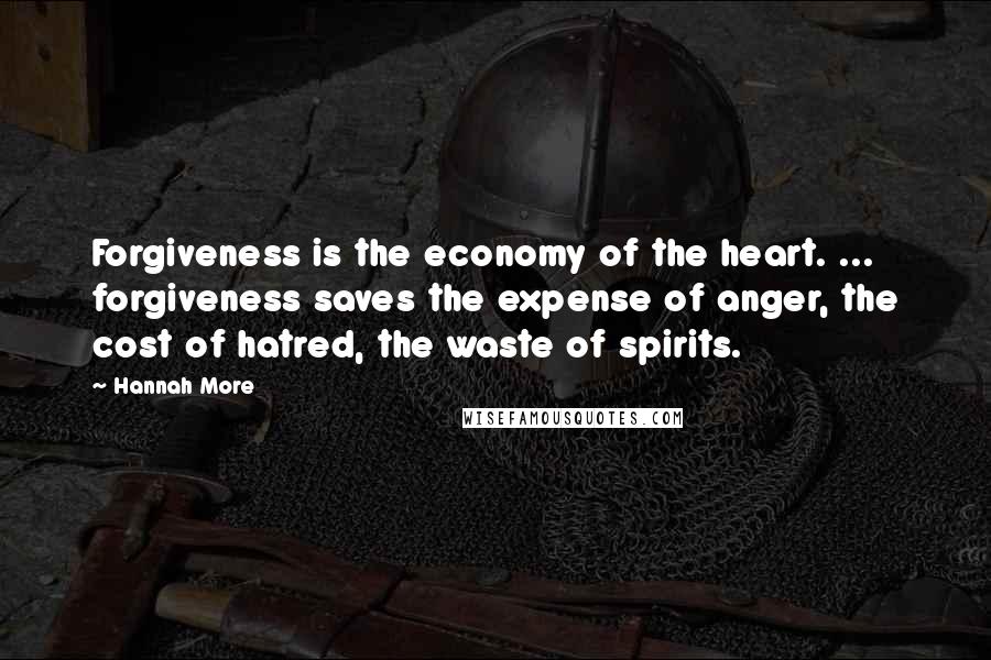 Hannah More Quotes: Forgiveness is the economy of the heart. ... forgiveness saves the expense of anger, the cost of hatred, the waste of spirits.