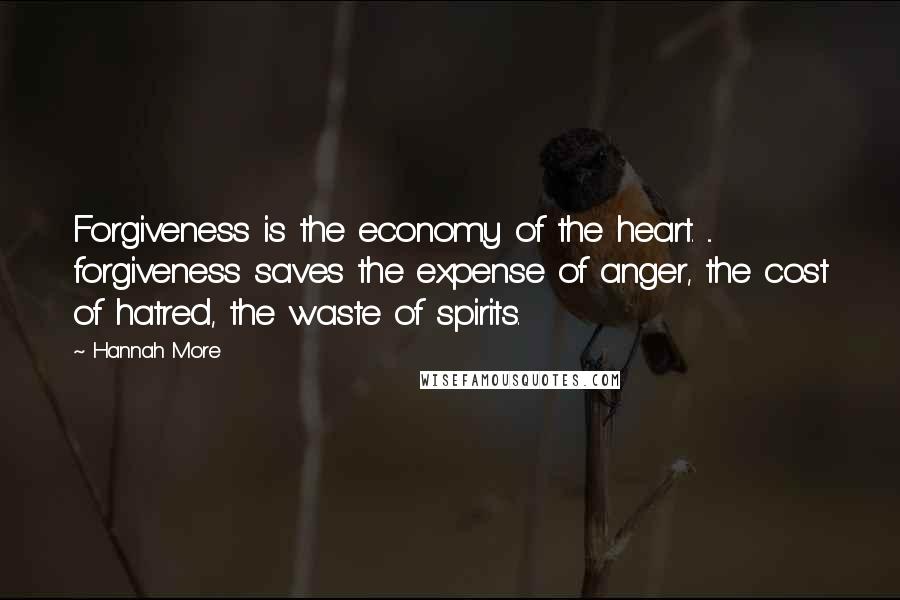 Hannah More Quotes: Forgiveness is the economy of the heart. ... forgiveness saves the expense of anger, the cost of hatred, the waste of spirits.