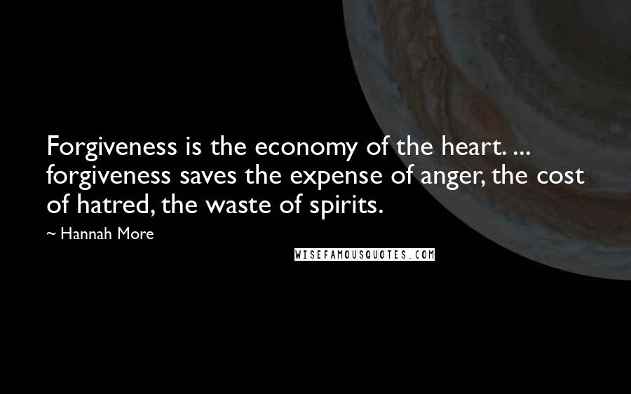 Hannah More Quotes: Forgiveness is the economy of the heart. ... forgiveness saves the expense of anger, the cost of hatred, the waste of spirits.