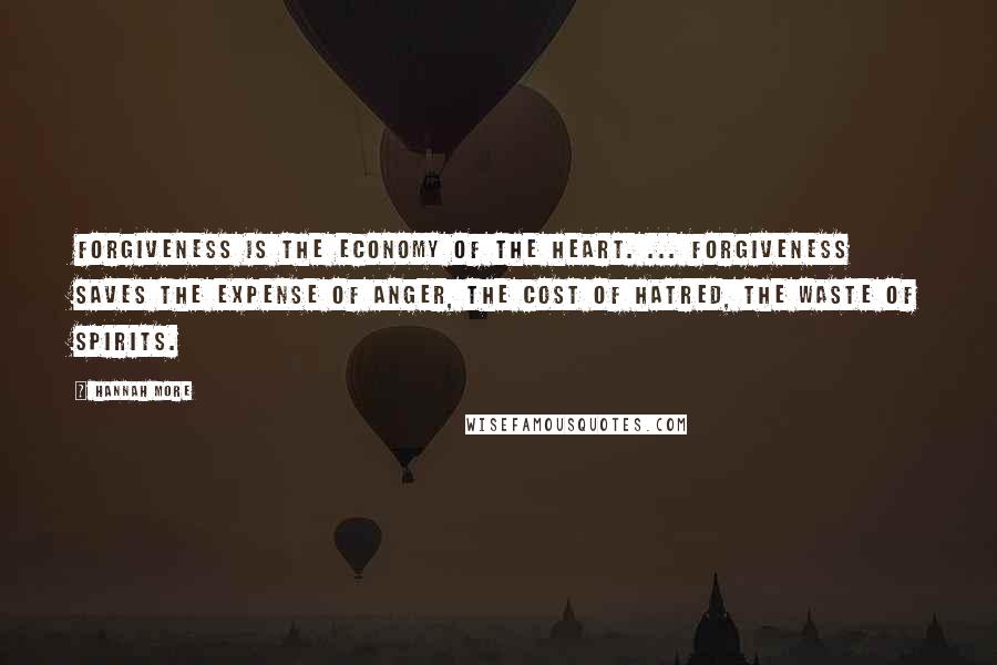 Hannah More Quotes: Forgiveness is the economy of the heart. ... forgiveness saves the expense of anger, the cost of hatred, the waste of spirits.