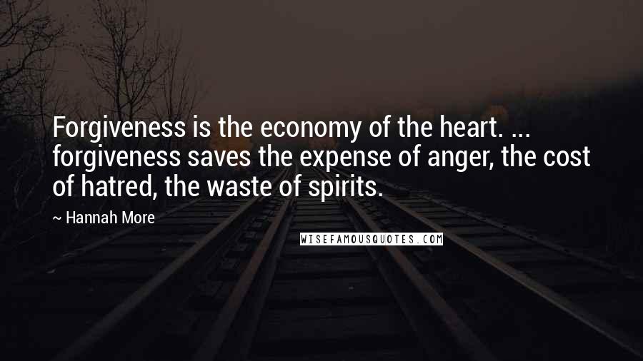 Hannah More Quotes: Forgiveness is the economy of the heart. ... forgiveness saves the expense of anger, the cost of hatred, the waste of spirits.