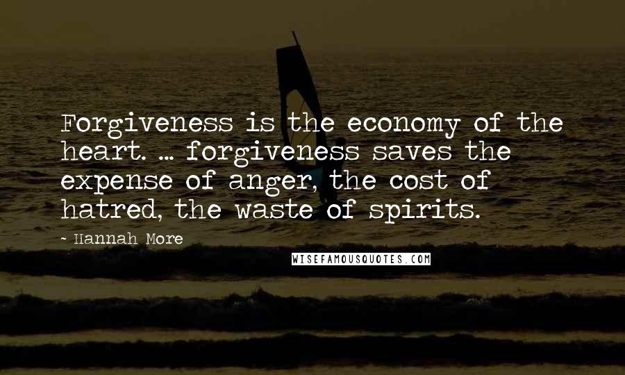 Hannah More Quotes: Forgiveness is the economy of the heart. ... forgiveness saves the expense of anger, the cost of hatred, the waste of spirits.