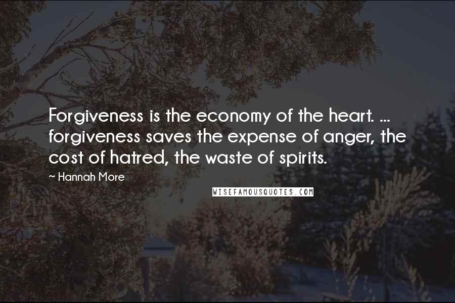 Hannah More Quotes: Forgiveness is the economy of the heart. ... forgiveness saves the expense of anger, the cost of hatred, the waste of spirits.