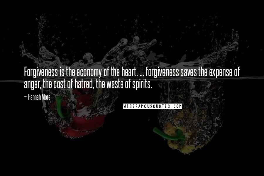 Hannah More Quotes: Forgiveness is the economy of the heart. ... forgiveness saves the expense of anger, the cost of hatred, the waste of spirits.