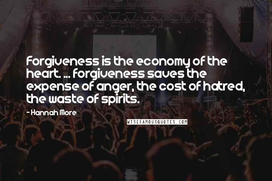 Hannah More Quotes: Forgiveness is the economy of the heart. ... forgiveness saves the expense of anger, the cost of hatred, the waste of spirits.