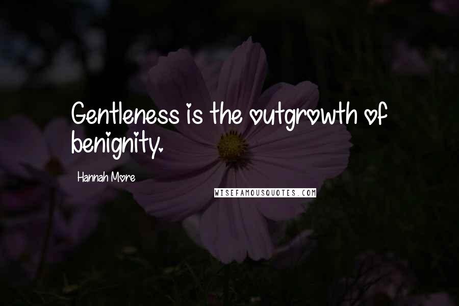 Hannah More Quotes: Gentleness is the outgrowth of benignity.