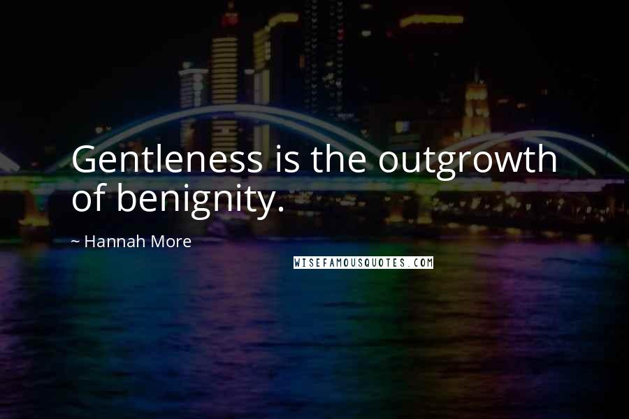 Hannah More Quotes: Gentleness is the outgrowth of benignity.