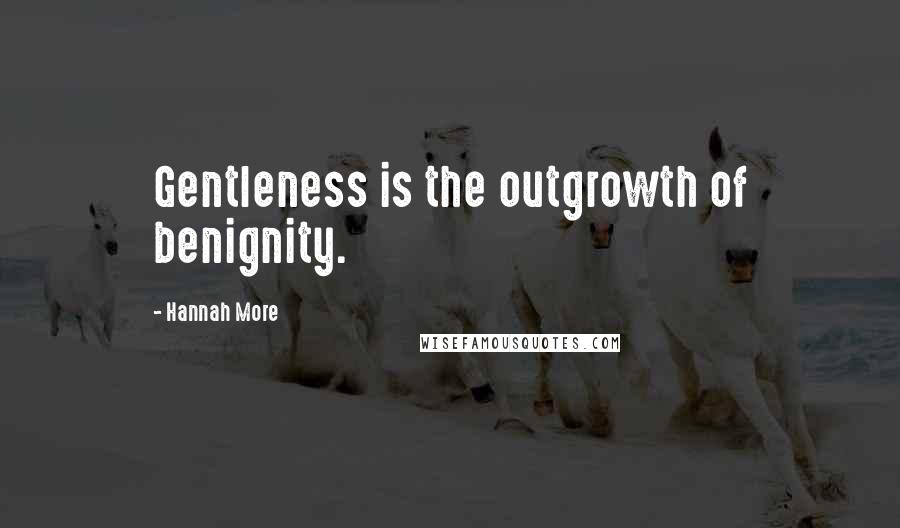 Hannah More Quotes: Gentleness is the outgrowth of benignity.