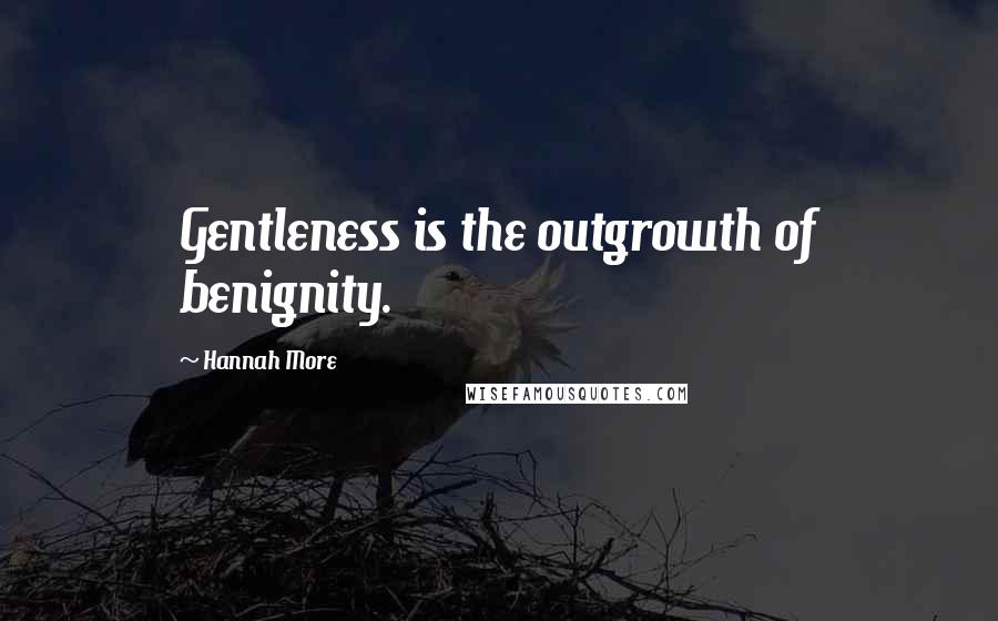 Hannah More Quotes: Gentleness is the outgrowth of benignity.